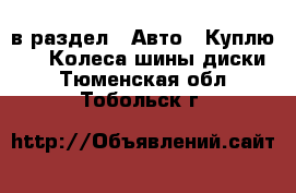  в раздел : Авто » Куплю »  » Колеса,шины,диски . Тюменская обл.,Тобольск г.